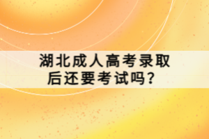 湖北成人高考錄取后還要考試嗎？