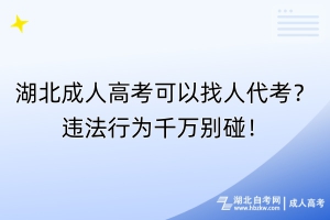 湖北成人高考可以找人代考？違法行為千萬別碰！