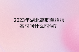 2023年湖北高職單招報名時間什么時候？
