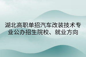 湖北高職單招汽車改裝技術(shù)專業(yè)公辦招生院校、就業(yè)方向