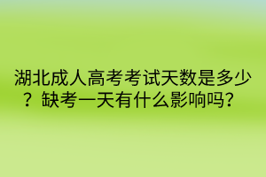 湖北成人高考考試天數(shù)是多少？缺考一天有什么影響嗎？