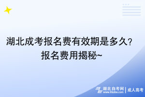 湖北成考報名費有效期是多久？報名費用揭秘~