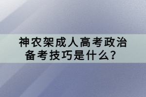 神農(nóng)架成人高考政治備考技巧是什么？