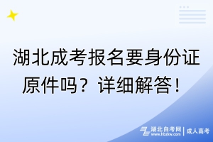 湖北成考報(bào)名要身份證原件嗎？詳細(xì)解答！