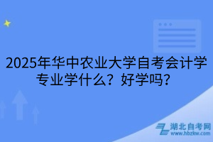2025年華中農(nóng)業(yè)大學(xué)自考會(huì)計(jì)學(xué)專業(yè)學(xué)什么？好學(xué)嗎？