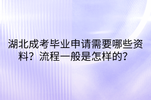 湖北成考畢業(yè)申請需要哪些資料？流程一般是怎樣的？