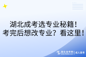 湖北成考選專業(yè)秘籍！考完后想改專業(yè)？看這里！
