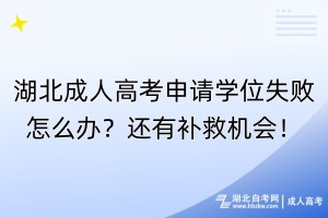 湖北成人高考申請學(xué)位失敗怎么辦？還有補救機會！