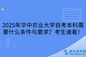 2025年華中農(nóng)業(yè)大學(xué)自考本科需要什么條件與要求？考生速看！