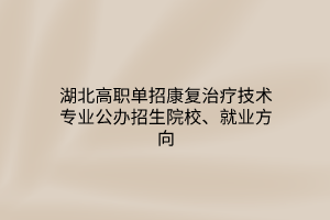 湖北高職單招康復治療技術專業(yè)公辦招生院校、就業(yè)方向