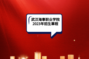 武漢海事職業(yè)學(xué)院2023年招生章程