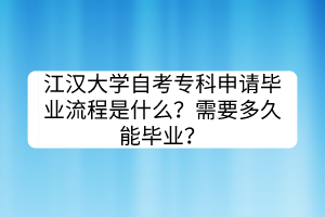 江漢大學(xué)自考?？粕暾?qǐng)畢業(yè)流程是什么？需要多久能畢業(yè)？