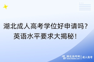 湖北成人高考學(xué)位好申請(qǐng)嗎？英語(yǔ)水平要求大揭秘！