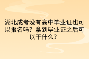 湖北成考沒有高中畢業(yè)證也可以報名嗎？拿到畢業(yè)證之后可以干什么？
