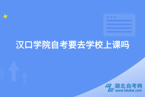 漢口學(xué)院自考要去學(xué)校上課嗎？