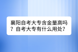 襄陽自考大專含金量高嗎？自考大專有什么用處？