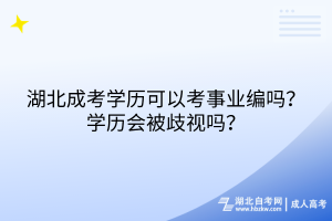 湖北成考學(xué)歷可以考事業(yè)編嗎？學(xué)歷會被歧視嗎？