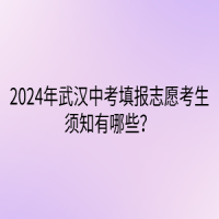 2024年武漢中考填報(bào)志愿考生須知有哪些？