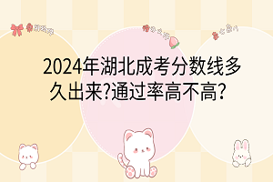 2024年湖北成考分?jǐn)?shù)線多久出來?通過率高不高？