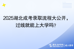 2025湖北成考錄取流程大公開，過線就能上大學(xué)嗎？
