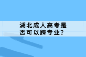 湖北成人高考是否可以跨專(zhuān)業(yè)？