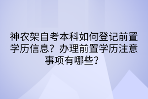 神農(nóng)架自考本科如何登記前置學(xué)歷信息？辦理前置學(xué)歷注意事項(xiàng)有哪些？