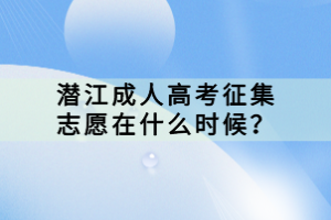 潛江成人高考征集志愿在什么時候？