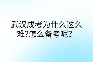 武漢成考為什么這么難?怎么備考呢？
