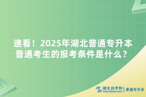速看！2025年湖北普通專升本普通考生的報考條件是什么？
