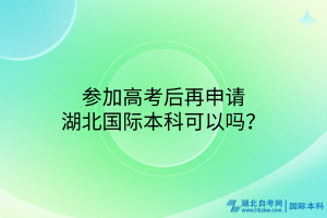 參加高考后再申請(qǐng)湖北國際本科可以嗎？