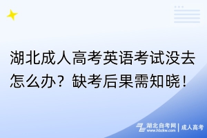 湖北成人高考英語考試沒去怎么辦？缺考后果需知曉！