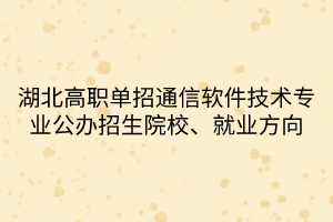 湖北高職單招通信軟件技術專業(yè)公辦招生院校、就業(yè)方向