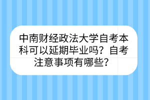中南財(cái)經(jīng)政法大學(xué)自考?本科可以延期畢業(yè)嗎？自考注意事項(xiàng)有哪些？