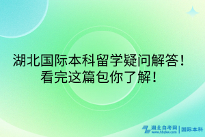 湖北國(guó)際本科留學(xué)疑問(wèn)解答！看完這篇包你了解！