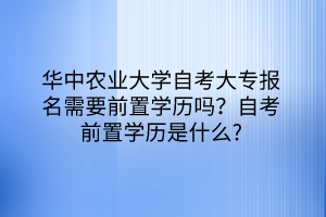 華中農(nóng)業(yè)大學自考大專報名需要前置學歷嗎？自考前置學歷是什么？