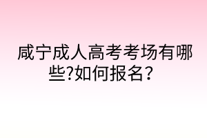 咸寧成人高考考場有哪些?如何報名？