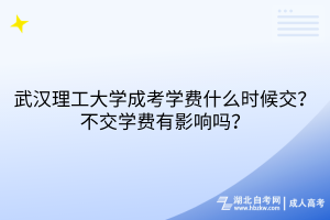 武漢理工大學成考學費什么時候交？不交學費有影響嗎？