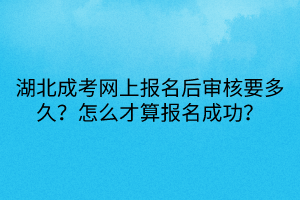 湖北成考網(wǎng)上報名后審核要多久？怎么才算報名成功？