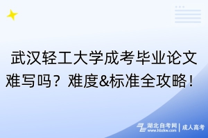武漢輕工大學成考畢業(yè)論文難寫嗎？難度&標準全攻略！