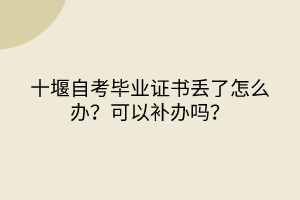 十堰自考畢業(yè)證書丟了怎么辦？可以補(bǔ)辦嗎？