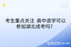 考生重點(diǎn)關(guān)注_高中退學(xué)可以參加湖北成考嗎？