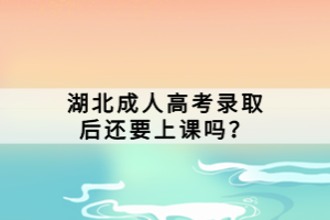 湖北成人高考錄取后還要上課嗎？