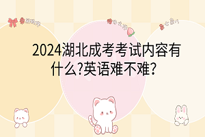 2024湖北成考考試內(nèi)容有什么?英語難不難？
