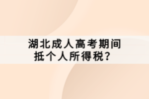 湖北成人高考期間抵個(gè)人所得稅？