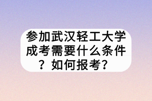 參加武漢輕工大學(xué)成考需要什么條件？如何報(bào)考？