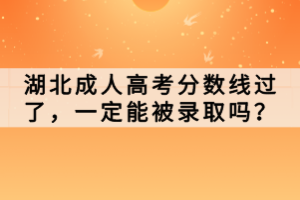 湖北成人高考分?jǐn)?shù)線(xiàn)過(guò)了，一定能被錄取嗎？