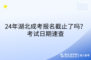 24年湖北成考報名截止了嗎？考試日期速查