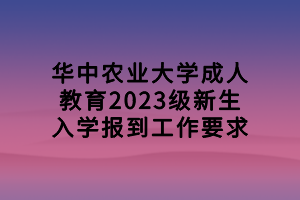 華中農(nóng)業(yè)大學(xué)成人教育2023級新生入學(xué)報(bào)到工作要求