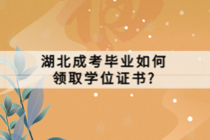 湖北成考畢業(yè)如何領(lǐng)取學(xué)位證書?