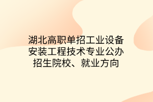 湖北高職單招工業(yè)設(shè)備安裝工程技術(shù)專業(yè)公辦招生院校、就業(yè)方向